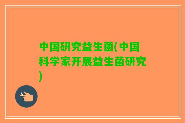 中国研究益生菌(中国科学家开展益生菌研究)