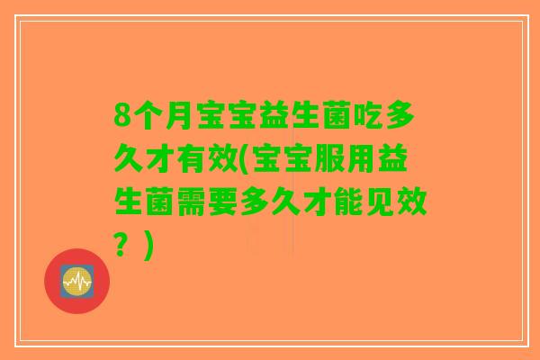 8个月宝宝益生菌吃多久才有效(宝宝服用益生菌需要多久才能见效？)
