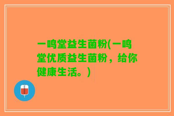 一鸣堂益生菌粉(一鸣堂优质益生菌粉，给你健康生活。)