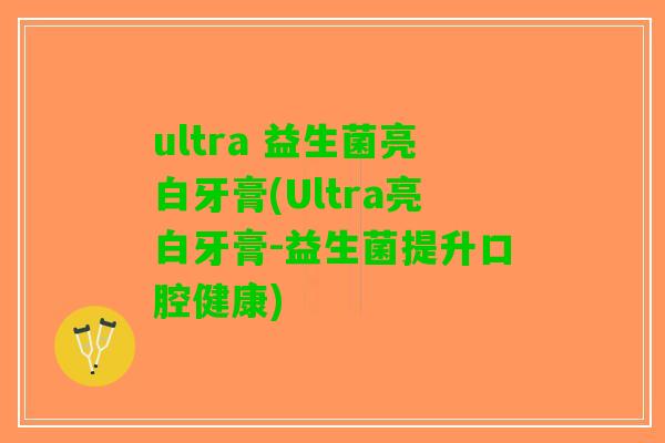 ultra 益生菌亮白牙膏(Ultra亮白牙膏-益生菌提升口腔健康)