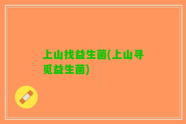 上山找益生菌(上山寻觅益生菌)