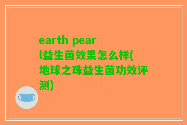 earth pearl益生菌效果怎么样(地球之珠益生菌功效评测)