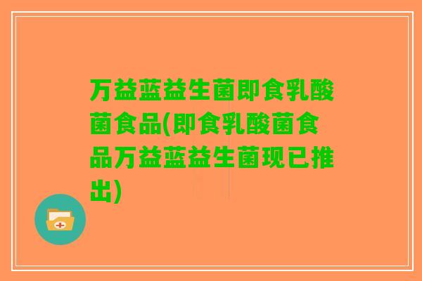 万益蓝益生菌即食乳酸菌食品(即食乳酸菌食品万益蓝益生菌现已推出)