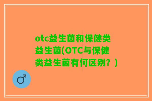 otc益生菌和保健类益生菌(OTC与保健类益生菌有何区别？)