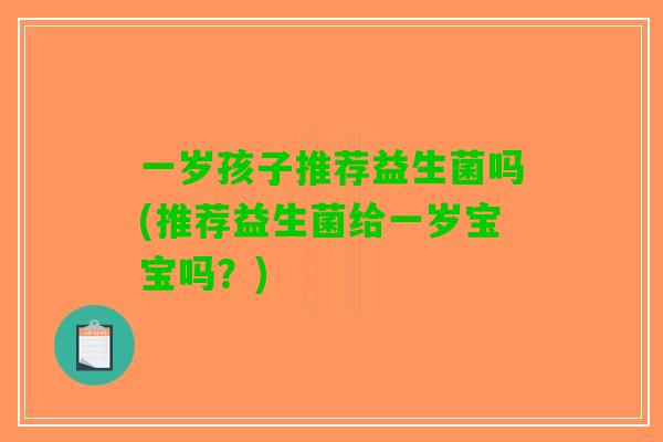 一岁孩子推荐益生菌吗(推荐益生菌给一岁宝宝吗？)