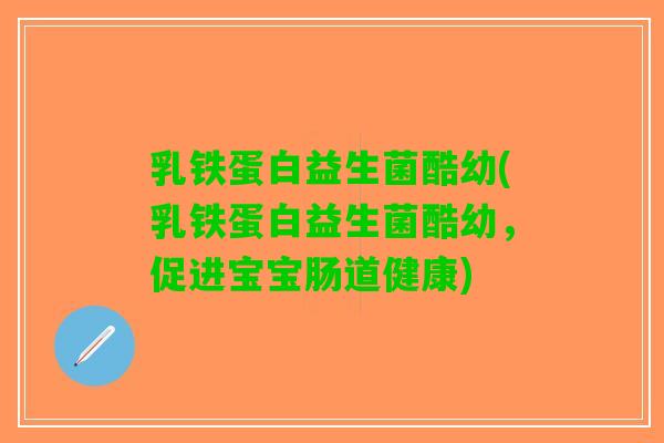 乳铁蛋白益生菌酷幼(乳铁蛋白益生菌酷幼，促进宝宝肠道健康)