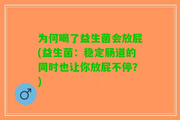为何喝了益生菌会放屁(益生菌：稳定肠道的同时也让你放屁不停？)