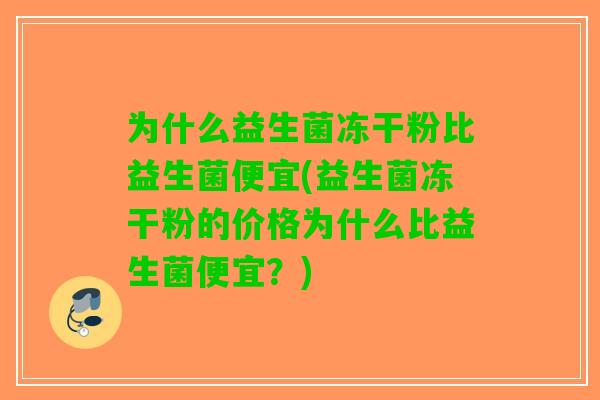 为什么益生菌冻干粉比益生菌便宜(益生菌冻干粉的价格为什么比益生菌便宜？)