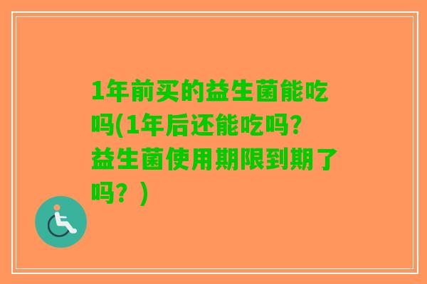 1年前买的益生菌能吃吗(1年后还能吃吗？益生菌使用期限到期了吗？)