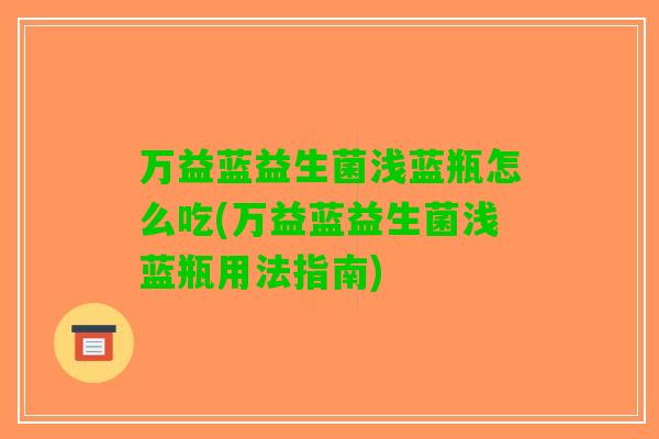 万益蓝益生菌浅蓝瓶怎么吃(万益蓝益生菌浅蓝瓶用法指南)