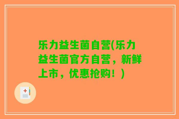 乐力益生菌自营(乐力益生菌官方自营，新鲜上市，优惠抢购！)