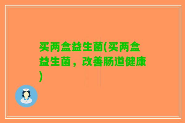 买两盒益生菌(买两盒益生菌，改善肠道健康)