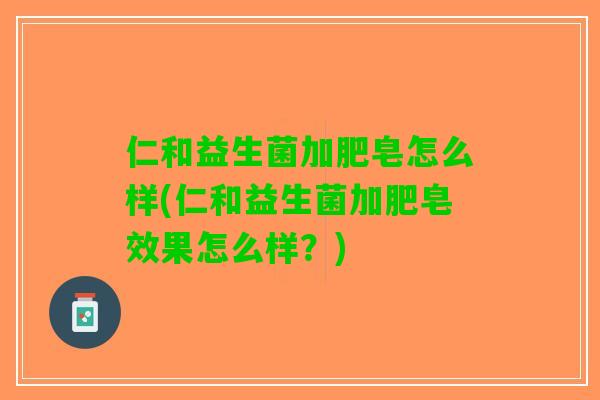 仁和益生菌加肥皂怎么样(仁和益生菌加肥皂效果怎么样？)
