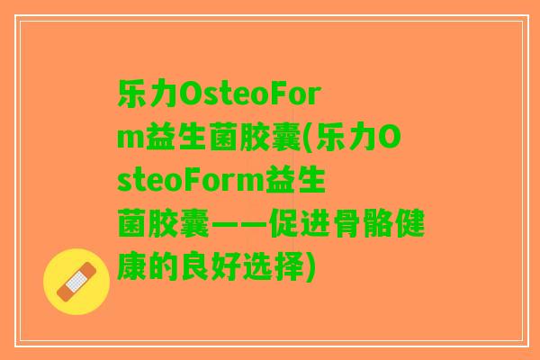 乐力OsteoForm益生菌胶囊(乐力OsteoForm益生菌胶囊——促进骨骼健康的良好选择)
