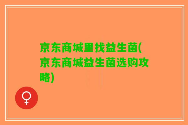京东商城里找益生菌(京东商城益生菌选购攻略)