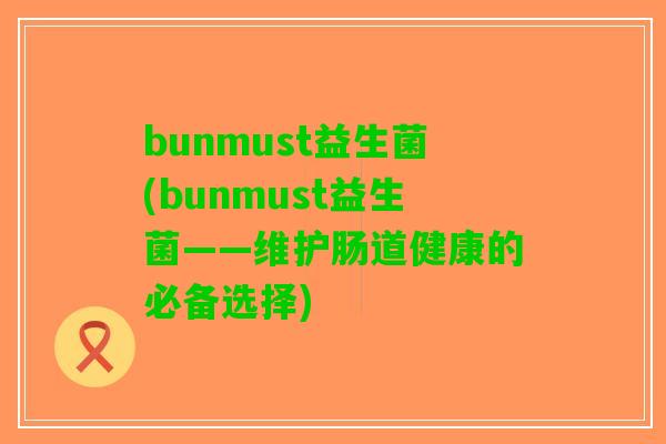 bunmust益生菌(bunmust益生菌——维护肠道健康的必备选择)