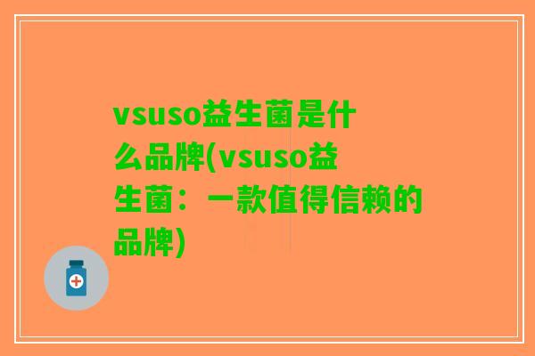 vsuso益生菌是什么品牌(vsuso益生菌：一款值得信赖的品牌)