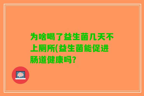 为啥喝了益生菌几天不上厕所(益生菌能促进肠道健康吗？