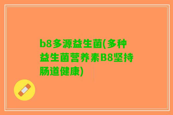 b8多源益生菌(多种益生菌营养素B8坚持肠道健康)