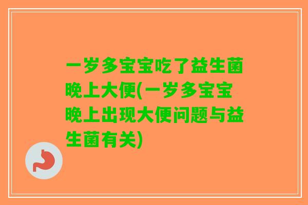 一岁多宝宝吃了益生菌晚上大便(一岁多宝宝晚上出现大便问题与益生菌有关)