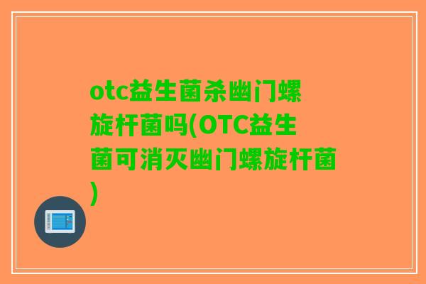 otc益生菌杀幽门螺旋杆菌吗(OTC益生菌可消灭幽门螺旋杆菌)