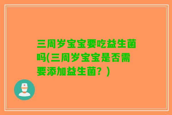 三周岁宝宝要吃益生菌吗(三周岁宝宝是否需要添加益生菌？)