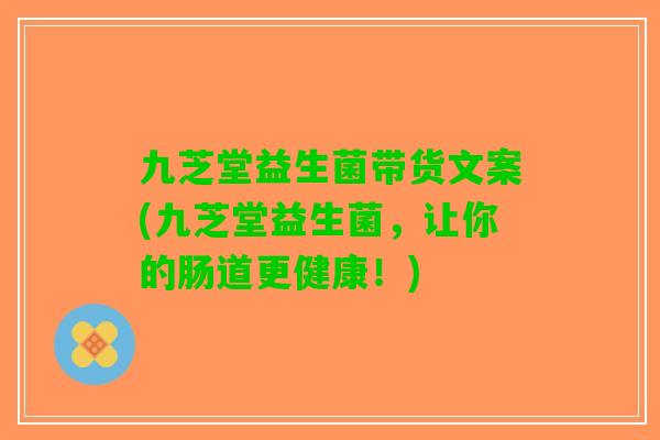 九芝堂益生菌带货文案(九芝堂益生菌，让你的肠道更健康！)