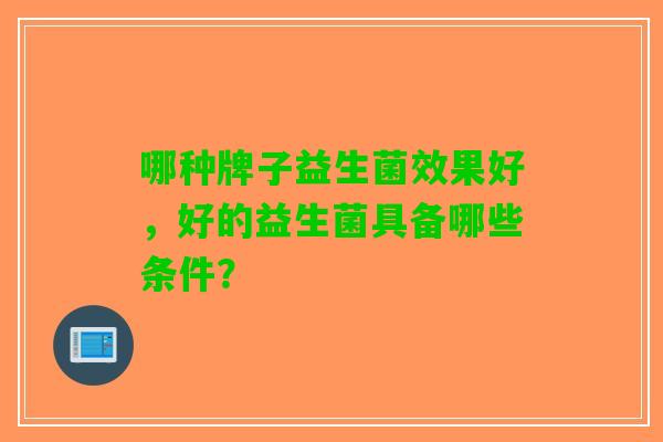 哪种牌子益生菌效果好，好的益生菌具备哪些条件？