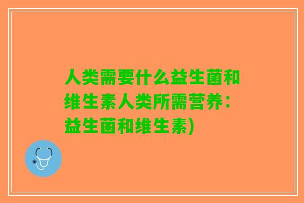 人类需要什么益生菌和维生素人类所需营养：益生菌和维生素)