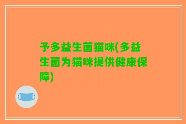 予多益生菌猫咪(多益生菌为猫咪提供健康保障)