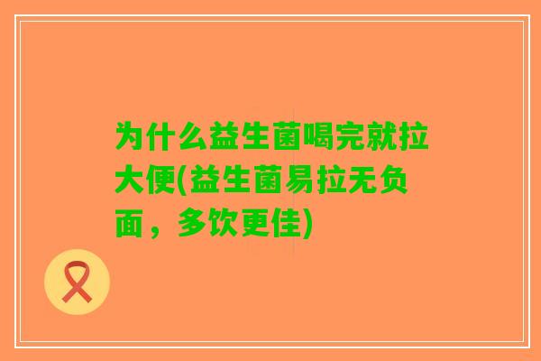 为什么益生菌喝完就拉大便(益生菌易拉无负面，多饮更佳)