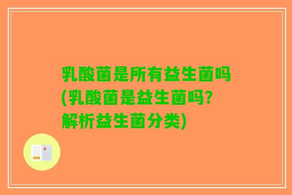 乳酸菌是所有益生菌吗(乳酸菌是益生菌吗？解析益生菌分类)