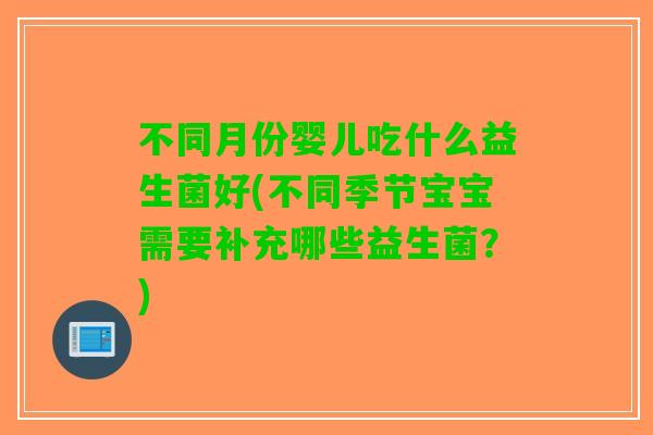 不同月份婴儿吃什么益生菌好(不同季节宝宝需要补充哪些益生菌？)