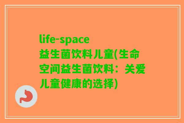 life-space益生菌饮料儿童(生命空间益生菌饮料：关爱儿童健康的选择)
