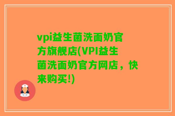 vpi益生菌洗面奶官方旗舰店(VPI益生菌洗面奶官方网店，快来购买!)