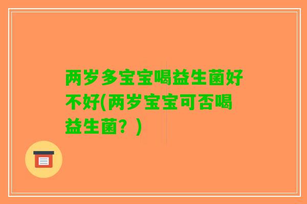 两岁多宝宝喝益生菌好不好(两岁宝宝可否喝益生菌？)