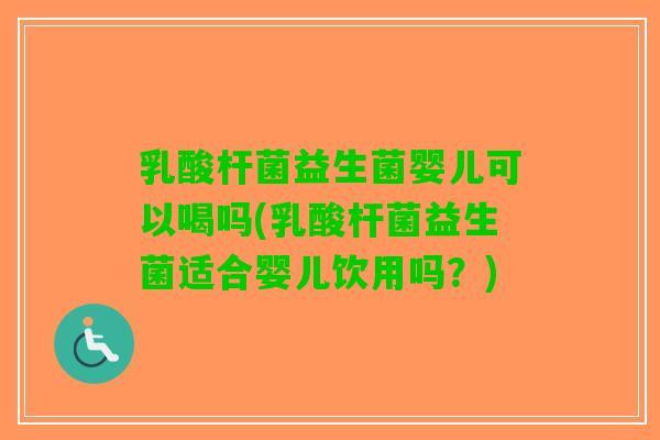 乳酸杆菌益生菌婴儿可以喝吗(乳酸杆菌益生菌适合婴儿饮用吗？)
