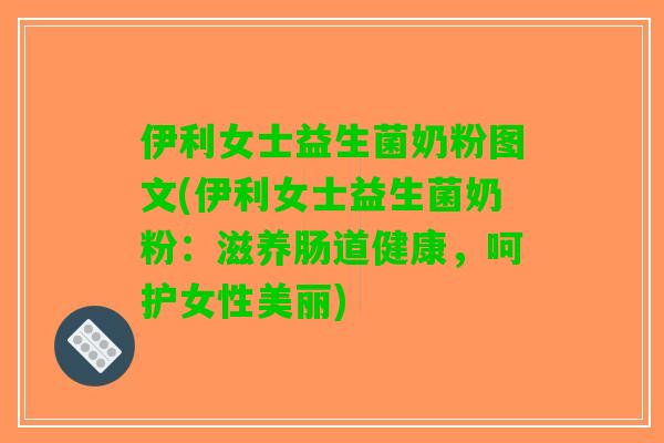 伊利女士益生菌奶粉图文(伊利女士益生菌奶粉：滋养肠道健康，呵护女性美丽)