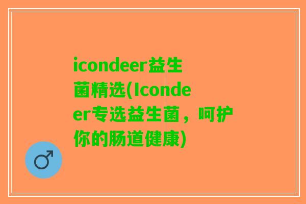 icondeer益生菌精选(Icondeer专选益生菌，呵护你的肠道健康)