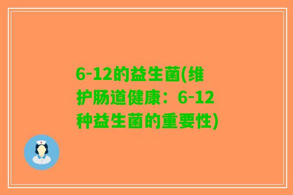 6-12的益生菌(维护肠道健康：6-12种益生菌的重要性)