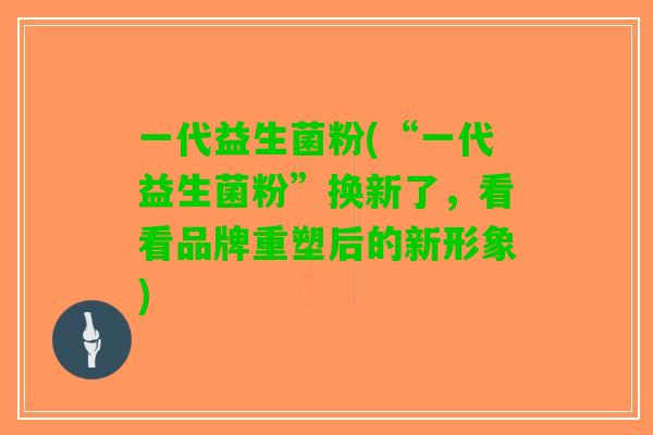 一代益生菌粉(“一代益生菌粉”换新了，看看品牌重塑后的新形象)