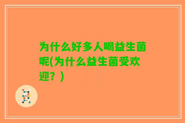 为什么好多人喝益生菌呢(为什么益生菌受欢迎？)