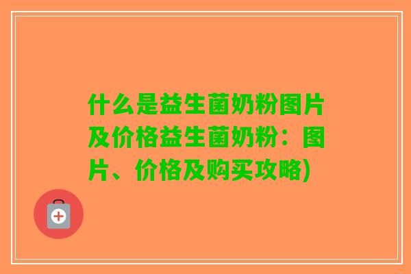 什么是益生菌奶粉图片及价格益生菌奶粉：图片、价格及购买攻略)