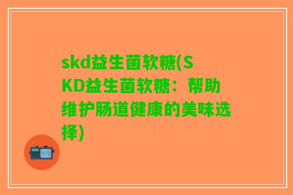 skd益生菌软糖(SKD益生菌软糖：帮助维护肠道健康的美味选择)