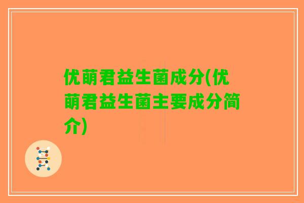 优萌君益生菌成分(优萌君益生菌主要成分简介)