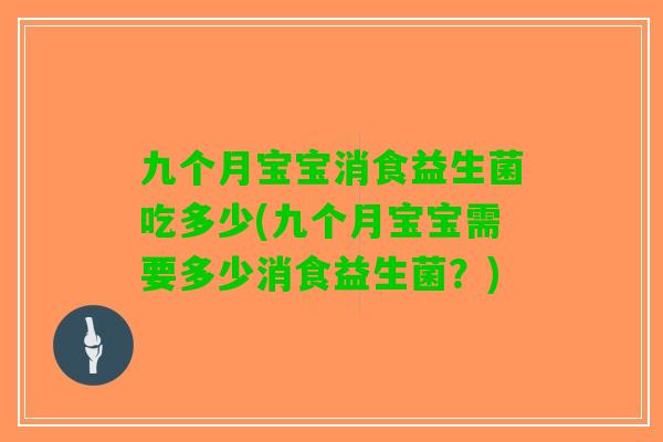 九个月宝宝消食益生菌吃多少(九个月宝宝需要多少消食益生菌？)