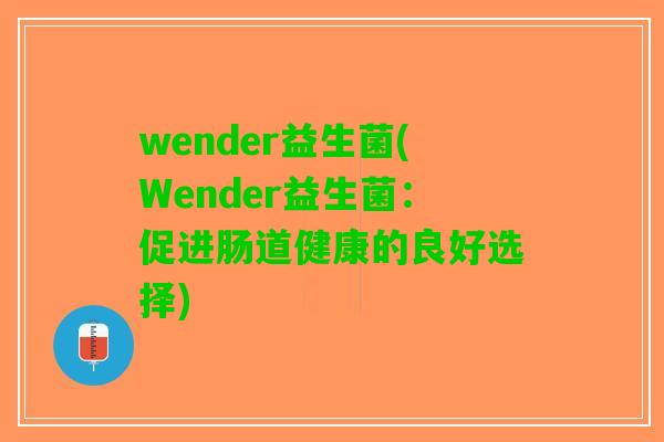wender益生菌(Wender益生菌：促进肠道健康的良好选择)