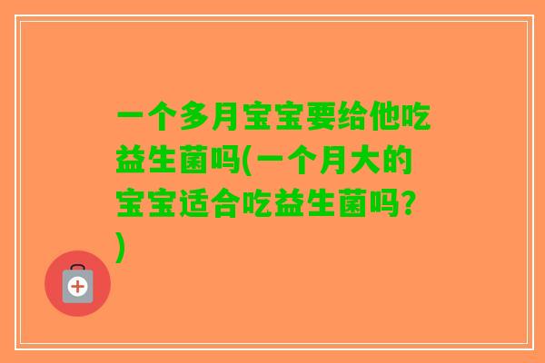 一个多月宝宝要给他吃益生菌吗(一个月大的宝宝适合吃益生菌吗？)