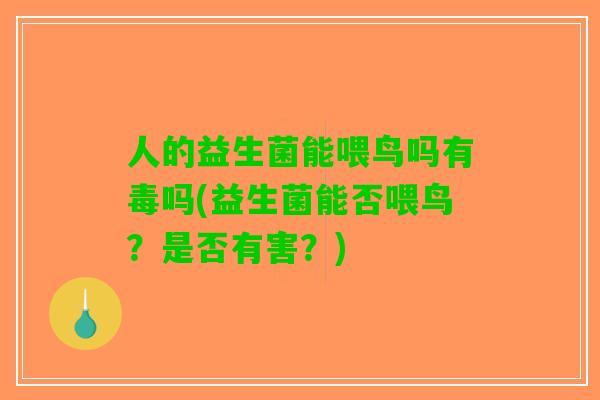 人的益生菌能喂鸟吗有毒吗(益生菌能否喂鸟？是否有害？)