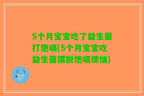 5个月宝宝吃了益生菌打饱嗝(5个月宝宝吃益生菌摆脱饱嗝烦恼)